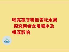喝完孢子粉能否吃水果 探究两者食用顺序及相互影响