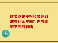 吃灵芝孢子粉和灵芝到底有什么不同？你可能想不到的影响