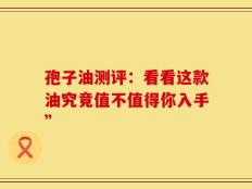 孢子油测评：看看这款油究竟值不值得你入手”