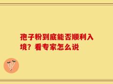 孢子粉到底能否顺利入境？看专家怎么说