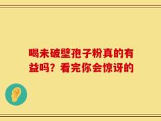 喝未破壁孢子粉真的有益吗？看完你会惊讶的