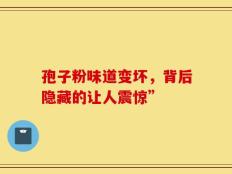 孢子粉味道变坏，背后隐藏的让人震惊”