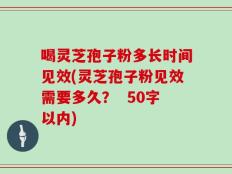 喝灵芝孢子粉多长时间见效(灵芝孢子粉见效需要多久？)