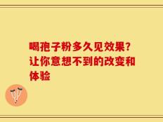 喝孢子粉多久见效果？让你意想不到的改变和体验