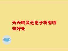 天天喝灵芝孢子粉有哪些好处