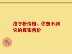 孢子粉价格，你想不到它的真实售价