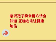 临沂孢子粉食用方法全知道 正确吃法让健康加倍