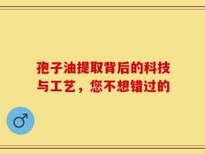 孢子油提取背后的科技与工艺，您不想错过的