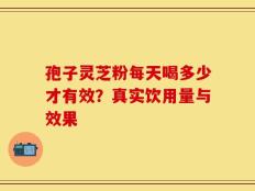 孢子灵芝粉每天喝多少才有效？真实饮用量与效果