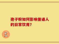 孢子粉如何影响普通人的日常饮用？