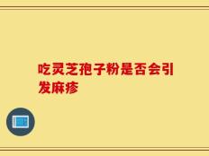 吃灵芝孢子粉是否会引发麻疹