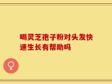 喝灵芝孢子粉对头发快速生长有帮助吗