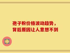 孢子粉价格波动趋势，背后原因让人意想不到