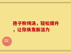 孢子粉炖汤，轻松提升，让你焕发新活力