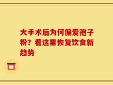 大手术后为何偏爱孢子粉？看这里恢复饮食新趋势