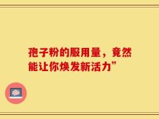 孢子粉的服用量，竟然能让你焕发新活力”