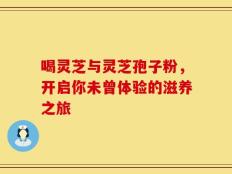 喝灵芝与灵芝孢子粉，开启你未曾体验的滋养之旅