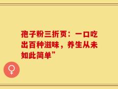 孢子粉三折页：一口吃出百种滋味，养生从未如此简单”