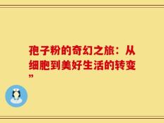 孢子粉的奇幻之旅：从细胞到美好生活的转变”