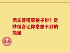 固元膏搭配孢子粉？奇妙组合让你意想不到的效果