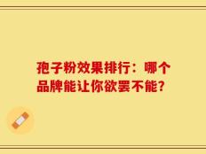 孢子粉效果排行：哪个品牌能让你欲罢不能？