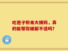 吃孢子粉来大姨妈，真的能帮你缓解不适吗？
