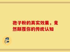 孢子粉的真实效果，竟然颠覆你的传统认知