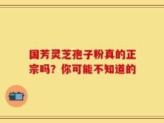 国芳灵芝孢子粉真的正宗吗？你可能不知道的