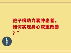 孢子粉助力囊肿患者，如何实现身心双重改善？”