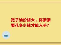 孢子油价格大，你猜猜要花多少钱才能入手？