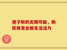 孢子粉的无限可能，助你焕发全新生活活力