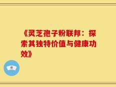 《灵芝孢子粉联邦：探索其独特价值与健康功效》