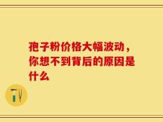 孢子粉价格大幅波动，你想不到背后的原因是什么