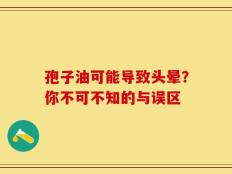 孢子油可能导致头晕？你不可不知的与误区