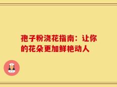孢子粉浇花指南：让你的花朵更加鲜艳动人