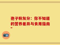 孢子粉灰分：你不知道的营养差异与食用指南”