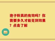 孢子粉真的有效吗？你需要多久才能见到效果？点击了解