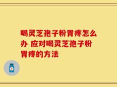 喝灵芝孢子粉胃疼怎么办 应对喝灵芝孢子粉胃疼的方法