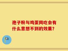 孢子粉与鸡蛋同吃会有什么意想不到的效果？