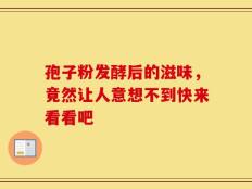 孢子粉发酵后的滋味，竟然让人意想不到快来看看吧