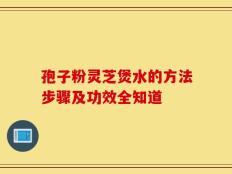 孢子粉灵芝煲水的方法步骤及功效全知道