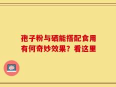 孢子粉与硒能搭配食用有何奇妙效果？看这里