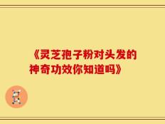 《灵芝孢子粉对头发的神奇功效你知道吗》