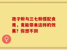 孢子粉与三七粉搭配食用，竟能带来这样的效果？你想不到