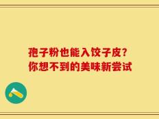 孢子粉也能入饺子皮？你想不到的美味新尝试