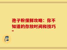 孢子粉保鲜攻略：你不知道的存放时间和技巧”