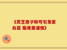 《灵芝孢子粉可引发蛋白尿 服用需谨慎》
