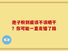 孢子粉到底该不该晒干？你可能一直走错了路
