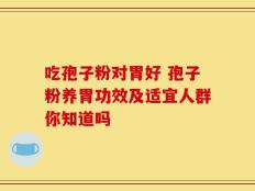 吃孢子粉对胃好 孢子粉养胃功效及适宜人群你知道吗