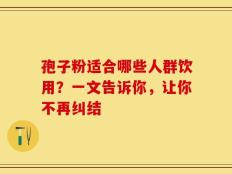 孢子粉适合哪些人群饮用？一文告诉你，让你不再纠结